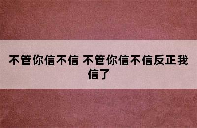 不管你信不信 不管你信不信反正我信了
